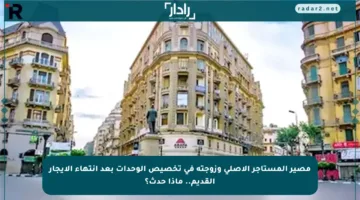 مصير المستأجر الأصلي وزوجته في تخصيص الوحدات بعد انتهاء الإيجار القديم.. ماذا حدث؟